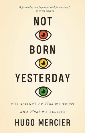 Not Born Yesterday: The Science of Who We Trust and What We Believe Not Born Yesterday: The Science of Who We Trust and What We Believe