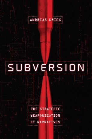 Subversion: The Strategic Weaponization of Narratives Subversion: The Strategic Weaponization of Narratives