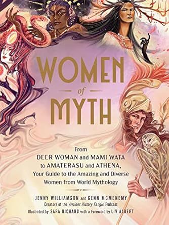 Women of Myth: From Deer Woman and Mami Wata to Amaterasu and Athena, Your Guide to the Amazing and Diverse Women from World Mythology