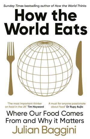 How the World Eats: Where Our Food Comes From and Why It Matters