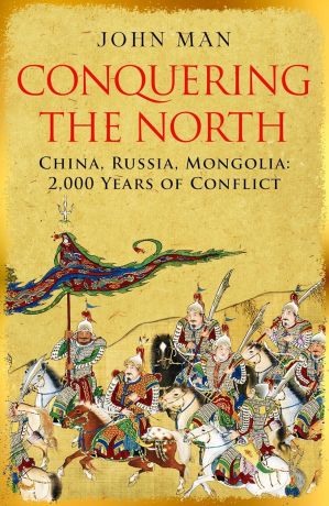 Conquering the North: China, Russia, Mongolia: 2,000 Years of Conflict