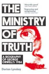 Ministry of Truth: A Biography of George Orwell's 1984 (Longlisted for the Baillie Gifford Prize for Non-Fiction 2019)