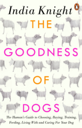 Goodness of Dogs: The Human's Guide to Choosing, Buying, Training, Feeding, Living With and Caring For Your Dog