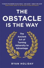 Obstacle is the Way: The Ancient Art of Turning Adversity to Advantage