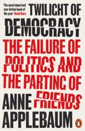 Twilight of Democracy: The Failure of Politics and the Parting of Friends - longlisted for the Orwell Prize for Political Writing 2021
