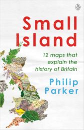 Small Island: 12 Maps That Explain The History of Britain (New History of Britain)