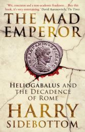 Mad Emperor: Heliogabalus and the Decadence of Rome
