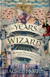Years of the Wizard: The Strange History and Home Life of Renaissance Magicians