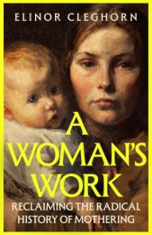 A Woman's Work: Reclaiming the Radical History of Mothering