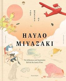 Worlds of Hayao Miyazaki: The Influences and Inspiration Behind the Iconic Films