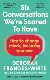Six Conversations We're Scared to Have: How to change minds, including your own