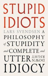 Stupid Idiots: A Philosophy of Stupidity and Complete and Utter Downright Idiocy